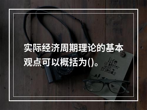 实际经济周期理论的基本观点可以概括为()。