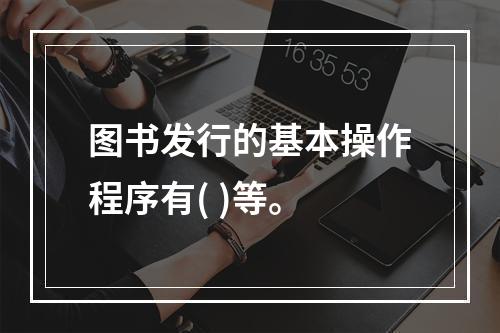 图书发行的基本操作程序有( )等。