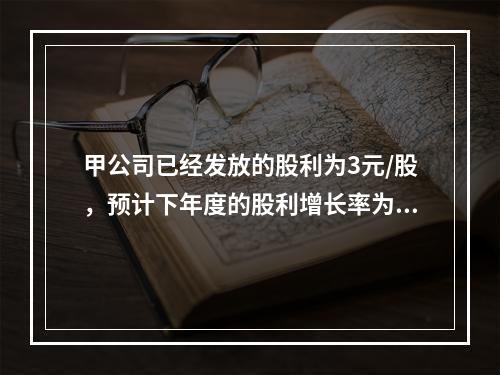 甲公司已经发放的股利为3元/股，预计下年度的股利增长率为11