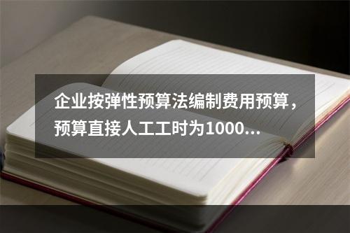 企业按弹性预算法编制费用预算，预算直接人工工时为100000