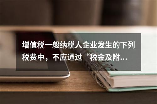 增值税一般纳税人企业发生的下列税费中，不应通过“税金及附加”