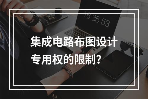 集成电路布图设计专用权的限制？