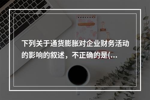 下列关于通货膨胀对企业财务活动的影响的叙述，不正确的是()。