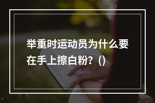 举重时运动员为什么要在手上擦白粉？()