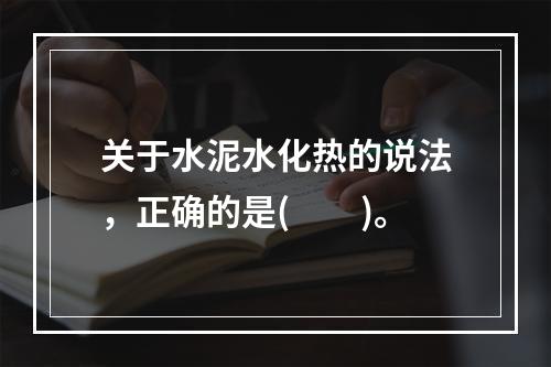 关于水泥水化热的说法，正确的是(　　)。