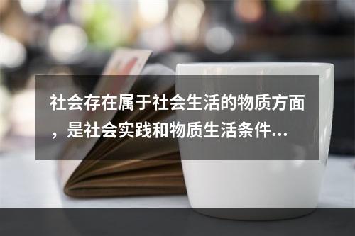 社会存在属于社会生活的物质方面，是社会实践和物质生活条件的总