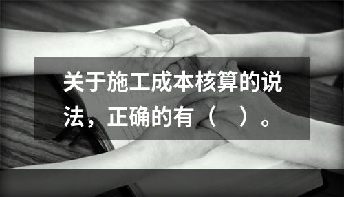 关于施工成本核算的说法，正确的有（　）。