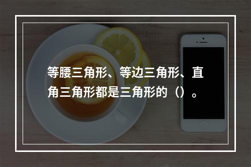 等腰三角形、等边三角形、直角三角形都是三角形的（）。