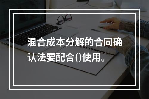 混合成本分解的合同确认法要配合()使用。