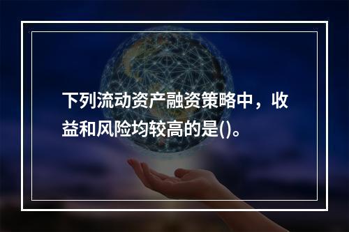 下列流动资产融资策略中，收益和风险均较高的是()。