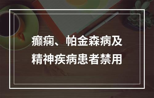 癫痫、帕金森病及精神疾病患者禁用