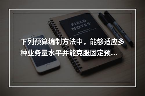 下列预算编制方法中，能够适应多种业务量水平并能克服固定预算法