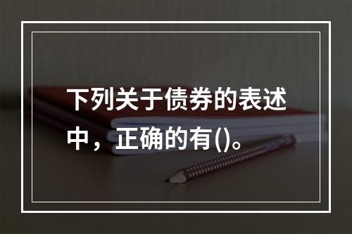 下列关于债券的表述中，正确的有()。