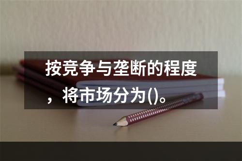 按竞争与垄断的程度，将市场分为()。