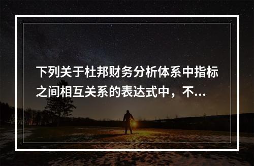 下列关于杜邦财务分析体系中指标之间相互关系的表达式中，不正确