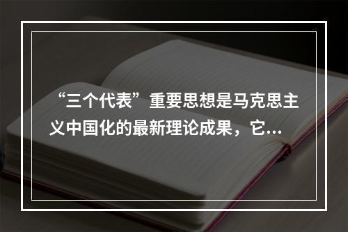 “三个代表”重要思想是马克思主义中国化的最新理论成果，它与马