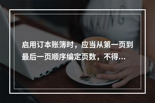 启用订本账簿时，应当从第一页到最后一页顺序编定页数，不得跳页