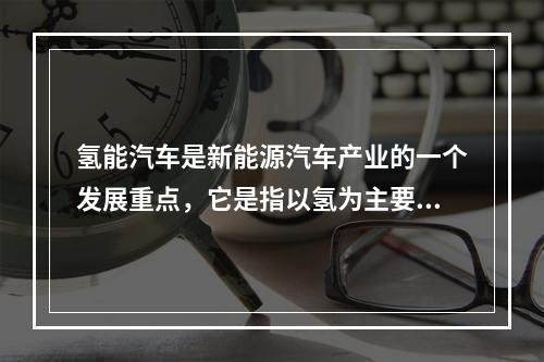 氢能汽车是新能源汽车产业的一个发展重点，它是指以氢为主要能量