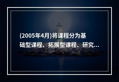 (2005年4月)将课程分为基础型课程、拓展型课程、研究型课