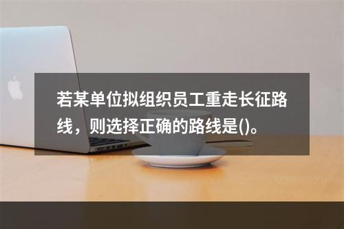 若某单位拟组织员工重走长征路线，则选择正确的路线是()。