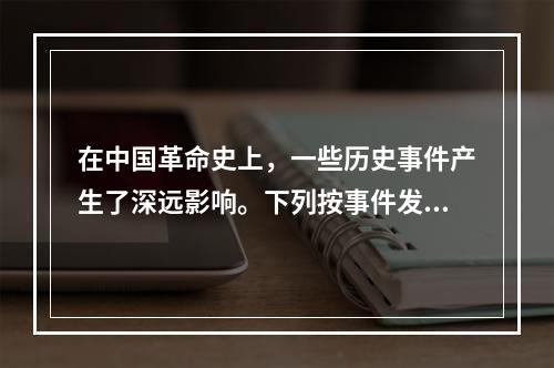 在中国革命史上，一些历史事件产生了深远影响。下列按事件发生先