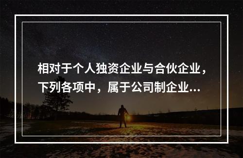 相对于个人独资企业与合伙企业，下列各项中，属于公司制企业特点