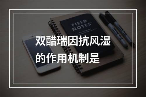 双醋瑞因抗风湿的作用机制是