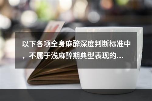 以下各项全身麻醉深度判断标准中，不属于浅麻醉期典型表现的是（