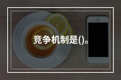 竞争机制是()。