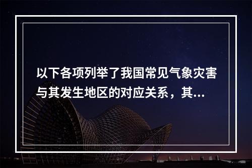 以下各项列举了我国常见气象灾害与其发生地区的对应关系，其中正