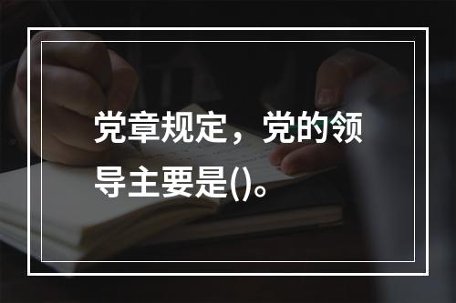 党章规定，党的领导主要是()。