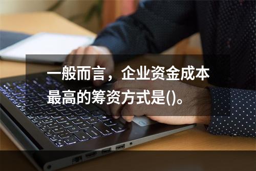 一般而言，企业资金成本最高的筹资方式是()。