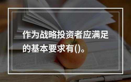 作为战略投资者应满足的基本要求有()。