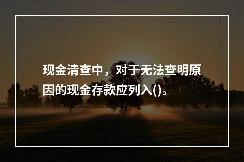 现金清查中，对于无法查明原因的现金存款应列入()。