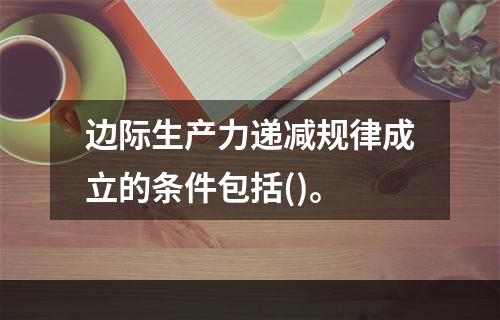 边际生产力递减规律成立的条件包括()。