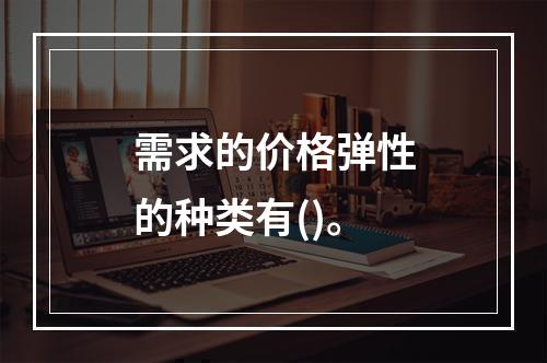 需求的价格弹性的种类有()。