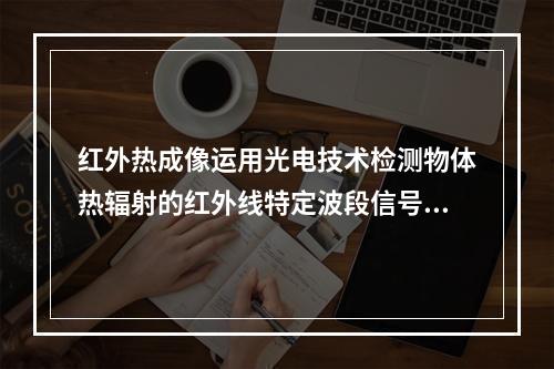 红外热成像运用光电技术检测物体热辐射的红外线特定波段信号，将