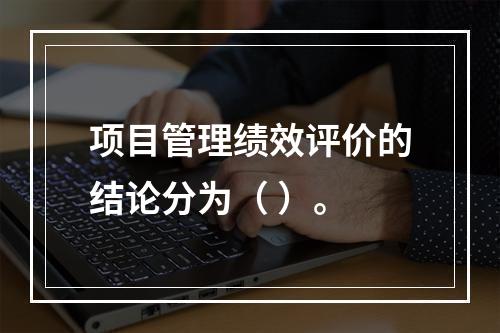 项目管理绩效评价的结论分为（ ）。