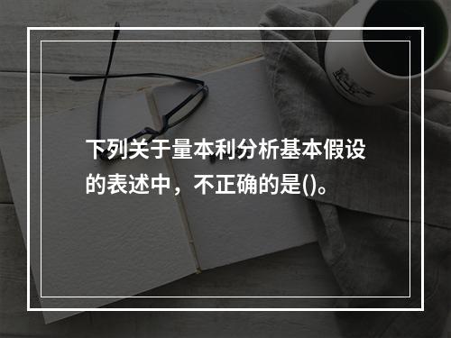 下列关于量本利分析基本假设的表述中，不正确的是()。