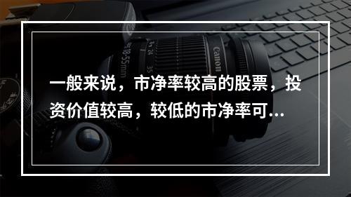 一般来说，市净率较高的股票，投资价值较高，较低的市净率可能反