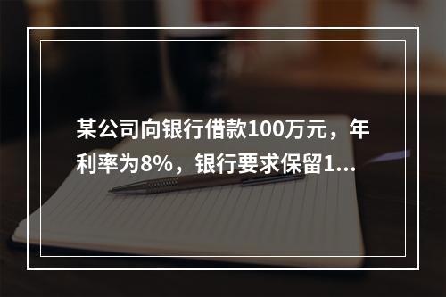 某公司向银行借款100万元，年利率为8%，银行要求保留12%