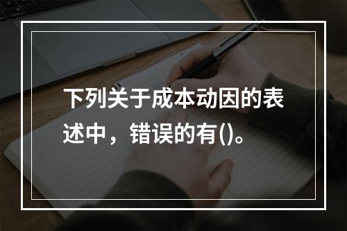 下列关于成本动因的表述中，错误的有()。