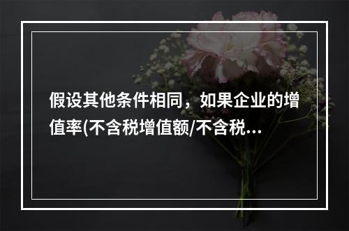 假设其他条件相同，如果企业的增值率(不含税增值额/不含税销售