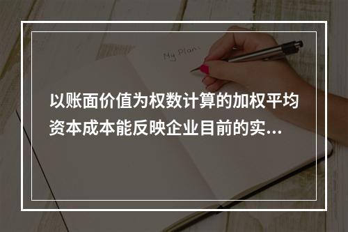 以账面价值为权数计算的加权平均资本成本能反映企业目前的实际情