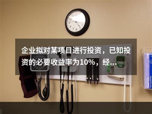 企业拟对某项目进行投资，已知投资的必要收益率为10%，经测算