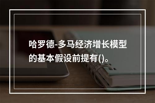 哈罗德-多马经济增长模型的基本假设前提有()。