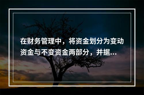 在财务管理中，将资金划分为变动资金与不变资金两部分，并据以预