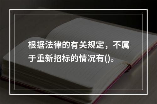 根据法律的有关规定，不属于重新招标的情况有()。