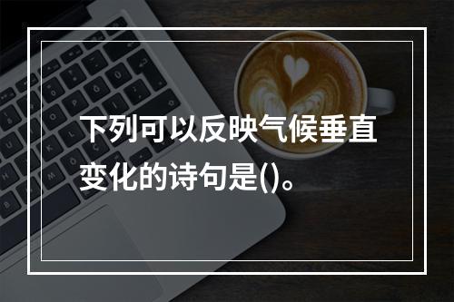 下列可以反映气候垂直变化的诗句是()。