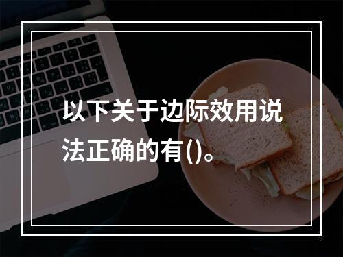 以下关于边际效用说法正确的有()。